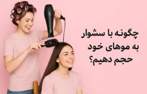 چگونه با سشوار به موهای خود حجم دهیم؟